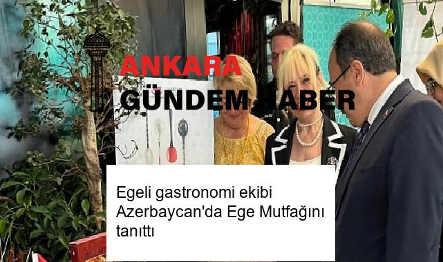 Egeli gastronomi ekibi Azerbaycan’da Ege Mutfağını tanıttı