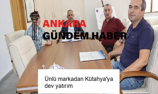 Ünlü markadan Kütahya’ya dev yatırım