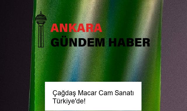 Çağdaş Macar Cam Sanatı Türkiye’de!
