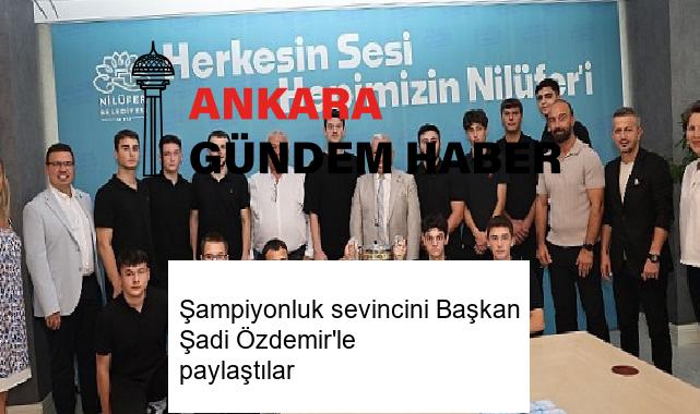 Şampiyonluk sevincini Başkan Şadi Özdemir’le paylaştılar