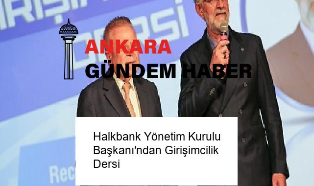 Halkbank Yönetim Kurulu Başkanı’ndan Girişimcilik Dersi