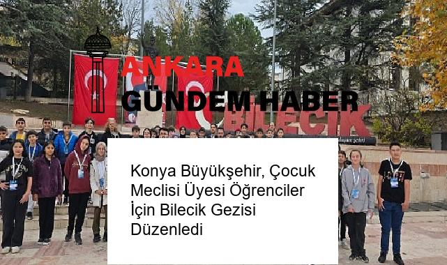 Konya Büyükşehir, Çocuk Meclisi Üyesi Öğrenciler İçin Bilecik Gezisi Düzenledi