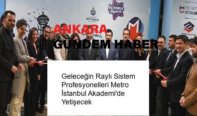 Geleceğin Raylı Sistem Profesyonelleri Metro İstanbul Akademi’de Yetişecek