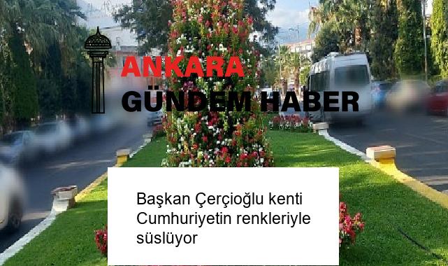 Başkan Çerçioğlu kenti Cumhuriyetin renkleriyle süslüyor