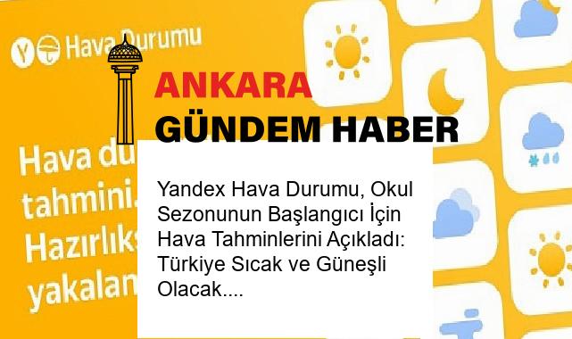 Yandex Hava Durumu, Okul Sezonunun Başlangıcı İçin Hava Tahminlerini Açıkladı: Türkiye Sıcak ve Güneşli Olacak.