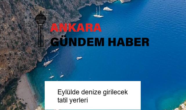 Eylülde denize girilecek tatil yerleri