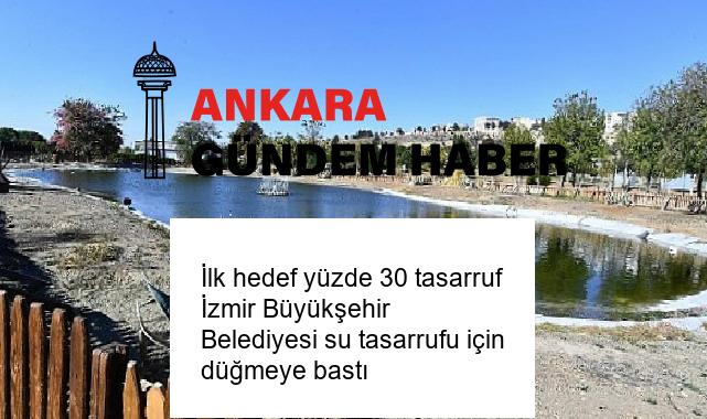 İlk hedef yüzde 30 tasarruf İzmir Büyükşehir Belediyesi su tasarrufu için düğmeye bastı