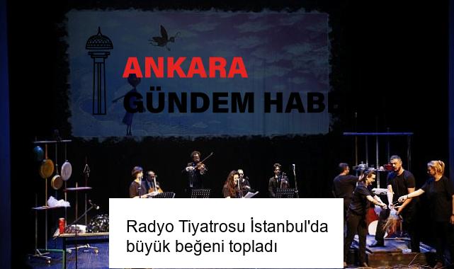 Radyo Tiyatrosu İstanbul’da büyük beğeni topladı