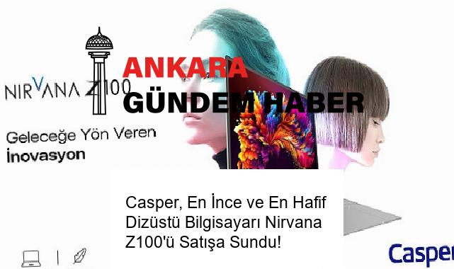 Casper, En İnce ve En Hafif Dizüstü Bilgisayarı Nirvana Z100’ü Satışa Sundu!