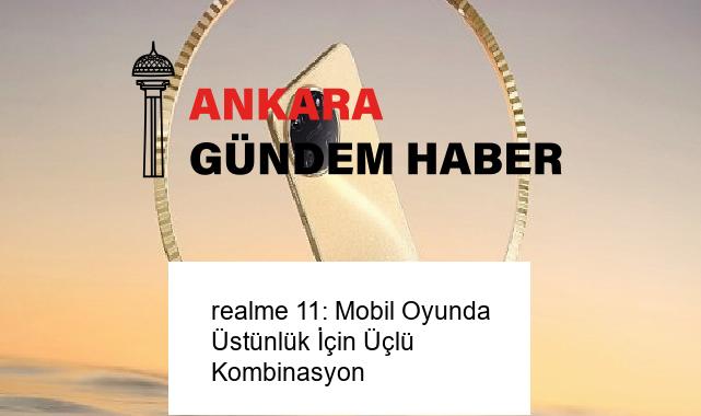 realme 11: Mobil Oyunda Üstünlük İçin Üçlü Kombinasyon