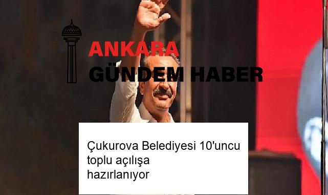 Çukurova Belediyesi 10’uncu toplu açılışa hazırlanıyor