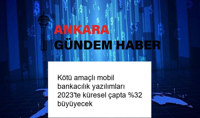 Kötü amaçlı mobil bankacılık yazılımları 2023’te küresel çapta %32 büyüyecek