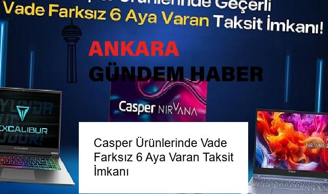 Casper Ürünlerinde Vade Farksız 6 Aya Varan Taksit İmkanı