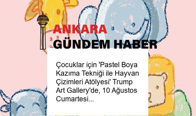 Çocuklar için ‘Pastel Boya Kazıma Tekniği ile Hayvan Çizimleri Atölyesi’ Trump Art Gallery’de, 10 Ağustos Cumartesi