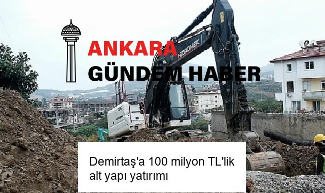 Demirtaş’a 100 milyon TL’lik alt yapı yatırımı