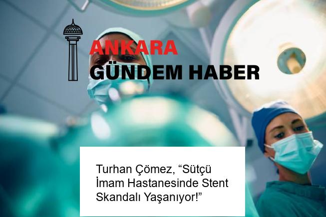 Turhan Çömez, “Sütçü İmam Hastanesinde Stent Skandalı Yaşanıyor!”
