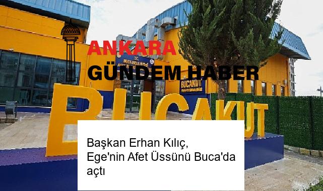 Başkan Erhan Kılıç, Ege’nin Afet Üssünü Buca’da açtı