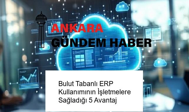 Bulut Tabanlı ERP Kullanımının İşletmelere Sağladığı 5 Avantaj