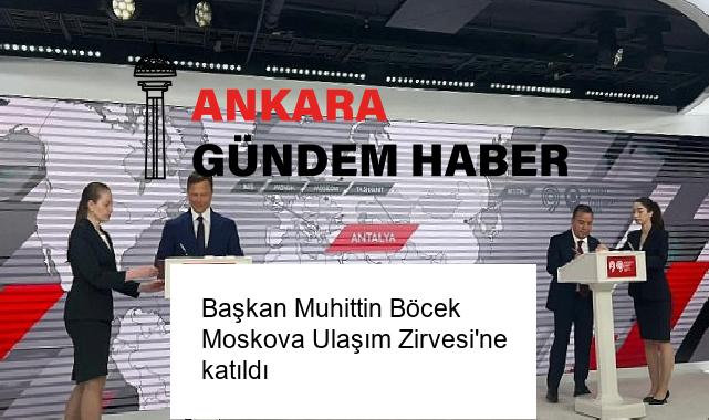 Başkan Muhittin Böcek Moskova Ulaşım Zirvesi’ne katıldı
