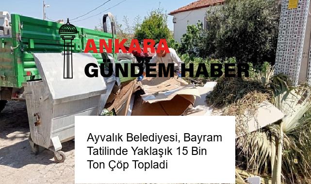 Ayvalık Belediyesi, Bayram Tatilinde Yaklaşık 15 Bin Ton Çöp Topladi