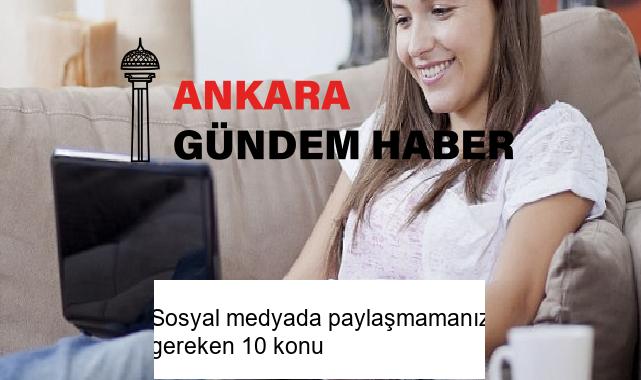 Sosyal medyada paylaşmamanız gereken 10 konu