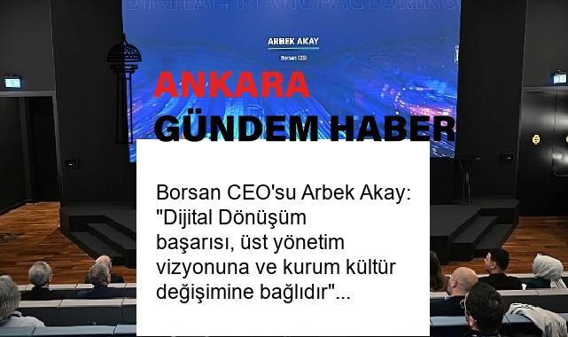 Borsan CEO’su Arbek Akay: “Dijital Dönüşüm başarısı, üst yönetim vizyonuna ve kurum kültür değişimine bağlıdır”