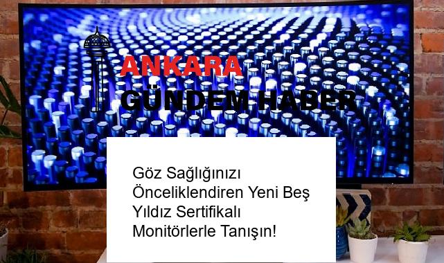 Göz Sağlığınızı Önceliklendiren Yeni Beş Yıldız Sertifikalı Monitörlerle Tanışın!