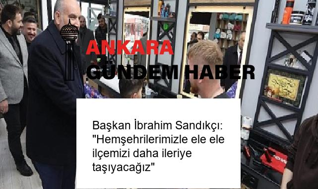 Başkan İbrahim Sandıkçı: “Hemşehrilerimizle ele ele ilçemizi daha ileriye taşıyacağız”