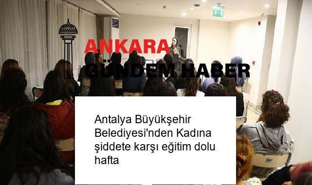 Antalya Büyükşehir Belediyesi’nden Kadına şiddete karşı eğitim dolu hafta