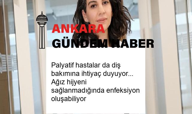 Palyatif hastalar da diş bakımına ihtiyaç duyuyor… Ağız hijyeni sağlanmadığında enfeksiyon oluşabiliyor