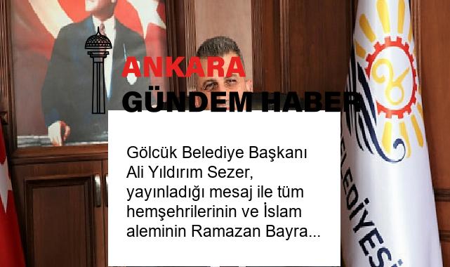 Gölcük Belediye Başkanı Ali Yıldırım Sezer, yayınladığı mesaj ile tüm hemşehrilerinin ve İslam aleminin Ramazan Bayramını tebrik etti