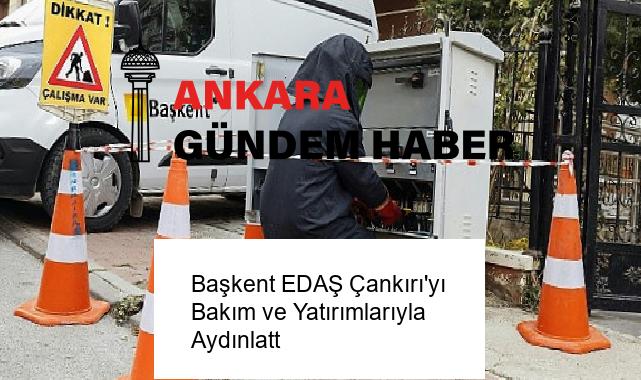 Başkent EDAŞ Çankırı’yı Bakım ve Yatırımlarıyla Aydınlatt