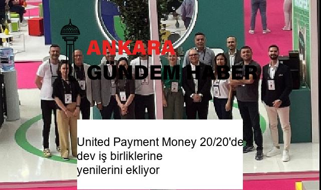 United Payment Money 20/20’de dev iş birliklerine yenilerini ekliyor