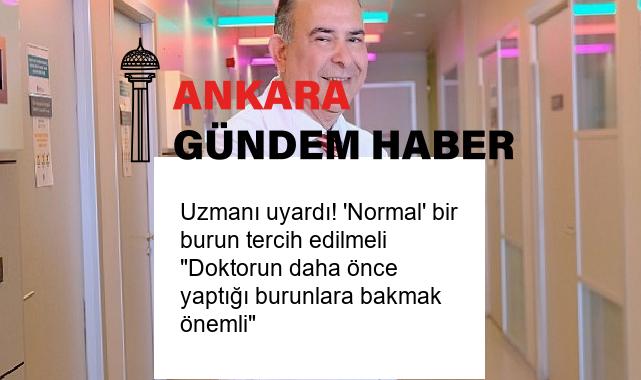 Uzmanı uyardı! ‘Normal’ bir burun tercih edilmeli “Doktorun daha önce yaptığı burunlara bakmak önemli”