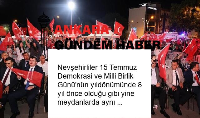 Nevşehirliler 15 Temmuz Demokrasi ve Milli Birlik Günü’nün yıldönümünde 8 yıl önce olduğu gibi yine meydanlarda aynı ruh ve heyecanla bir araya geldi
