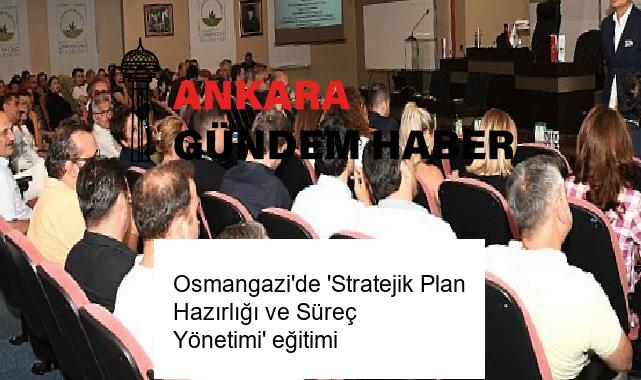 Osmangazi’de ‘Stratejik Plan Hazırlığı ve Süreç Yönetimi’ eğitimi