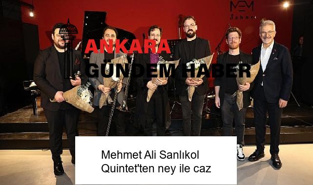 Mehmet Ali Sanlıkol Quintet’ten ney ile caz