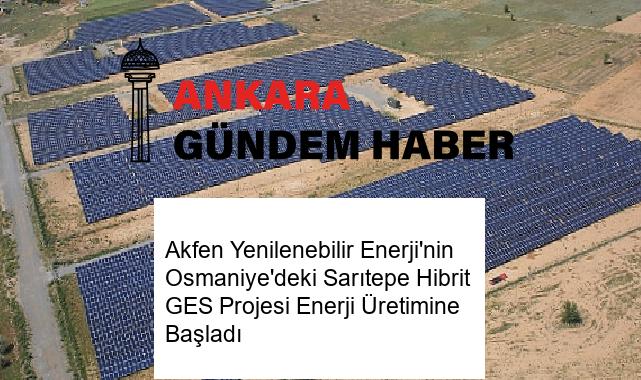 Akfen Yenilenebilir Enerji’nin Osmaniye’deki Sarıtepe Hibrit GES Projesi Enerji Üretimine Başladı