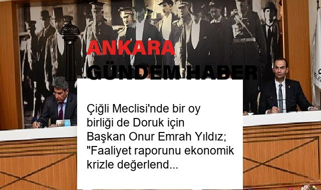 Çiğli Meclisi’nde bir oy birliği de Doruk için Başkan Onur Emrah Yıldız; “Faaliyet raporunu ekonomik krizle değerlendirmeliyiz.”