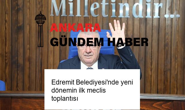 Edremit Belediyesi’nde yeni dönemin ilk meclis toplantısı