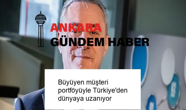 Büyüyen müşteri portföyüyle Türkiye’den dünyaya uzanıyor