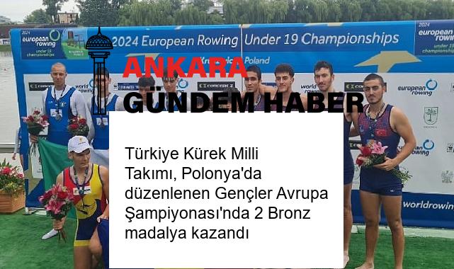 Türkiye Kürek Milli Takımı, Polonya’da düzenlenen Gençler Avrupa Şampiyonası’nda 2 Bronz madalya kazandı