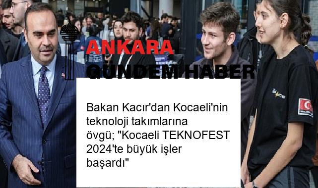Bakan Kacır’dan Kocaeli’nin teknoloji takımlarına övgü; “Kocaeli TEKNOFEST 2024’te büyük işler başardı”