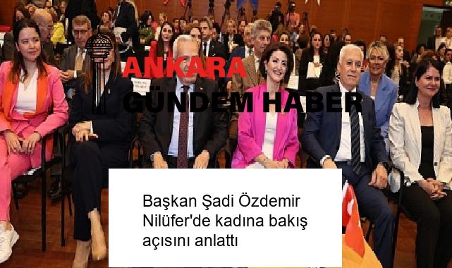 Başkan Şadi Özdemir Nilüfer’de kadına bakış açısını anlattı