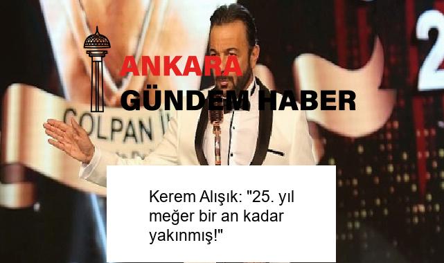 Kerem Alışık: “25. yıl meğer bir an kadar yakınmış!”