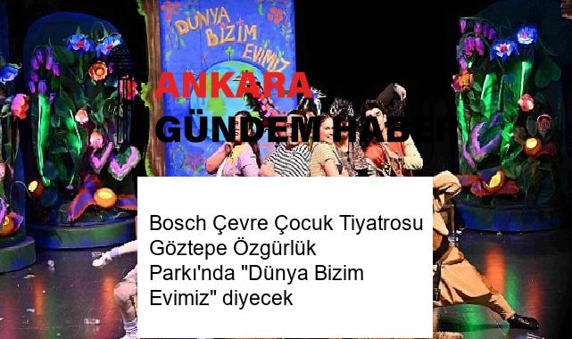 Bosch Çevre Çocuk Tiyatrosu Göztepe Özgürlük Parkı’nda “Dünya Bizim Evimiz” diyecek