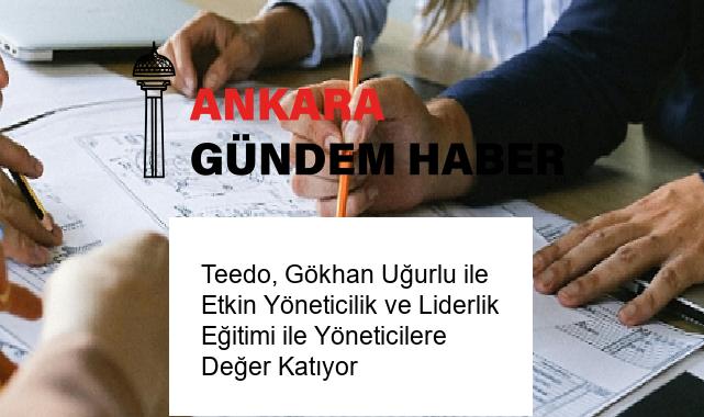 Teedo, Gökhan Uğurlu ile Etkin Yöneticilik ve Liderlik Eğitimi ile Yöneticilere Değer Katıyor
