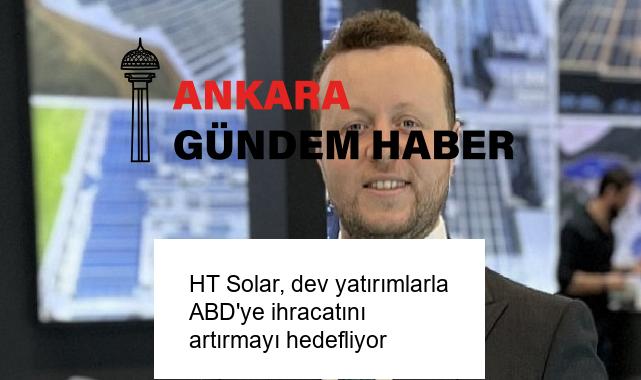 HT Solar, dev yatırımlarla ABD’ye ihracatını artırmayı hedefliyor