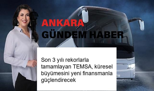 Son 3 yılı rekorlarla tamamlayan TEMSA, küresel büyümesini yeni finansmanla güçlendirecek