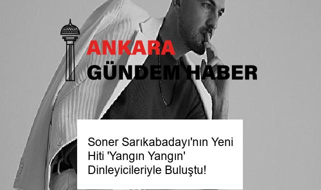 Soner Sarıkabadayı’nın Yeni Hiti ‘Yangın Yangın’ Dinleyicileriyle Buluştu!